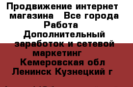 Продвижение интернет- магазина - Все города Работа » Дополнительный заработок и сетевой маркетинг   . Кемеровская обл.,Ленинск-Кузнецкий г.